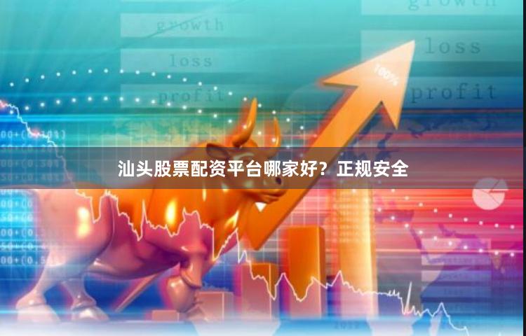 汕头股票配资平台哪家好？正规安全