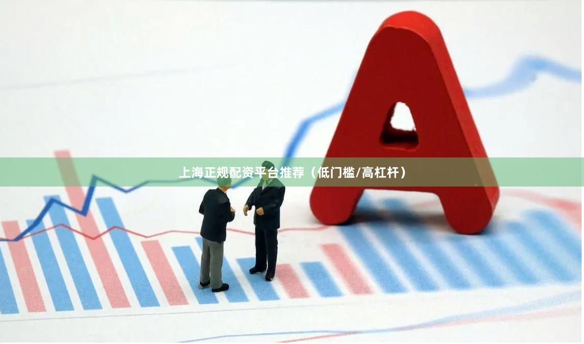 上海正规配资平台推荐（低门槛/高杠杆）