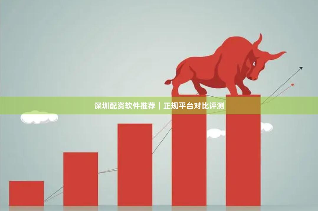 深圳配资软件推荐｜正规平台对比评测