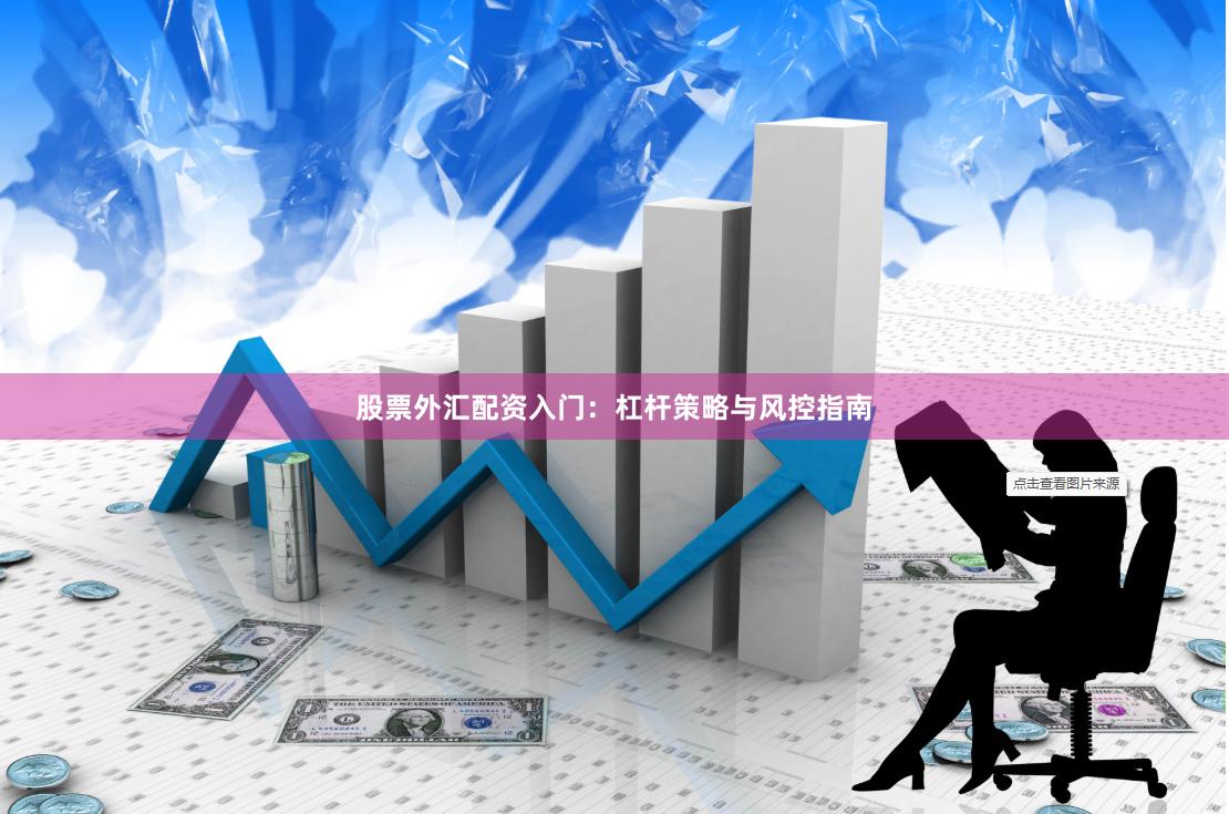 股票外汇配资入门：杠杆策略与风控指南