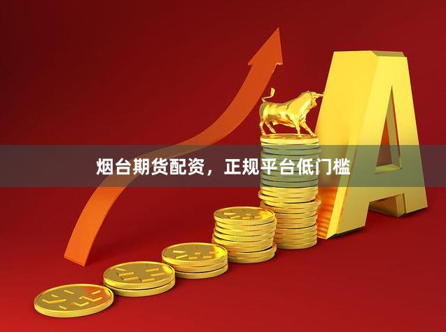 烟台期货配资，正规平台低门槛