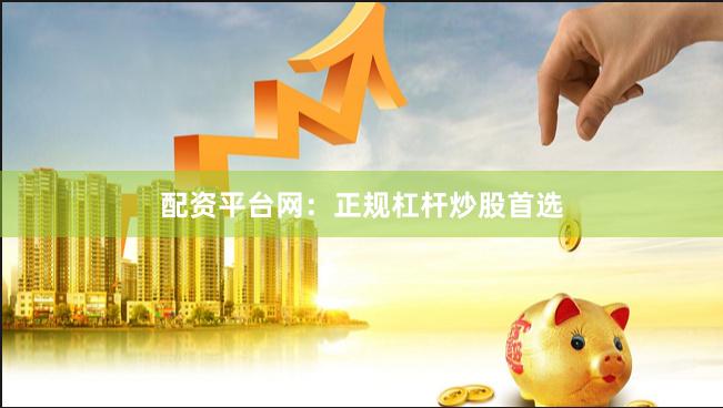 配资平台网：正规杠杆炒股首选