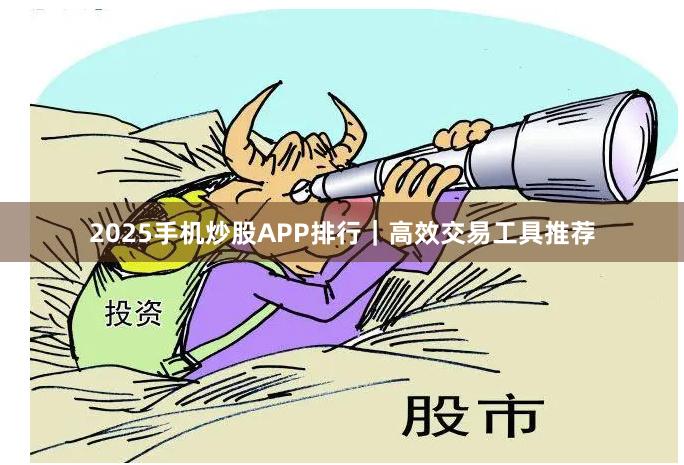 2025手机炒股APP排行｜高效交易工具推荐