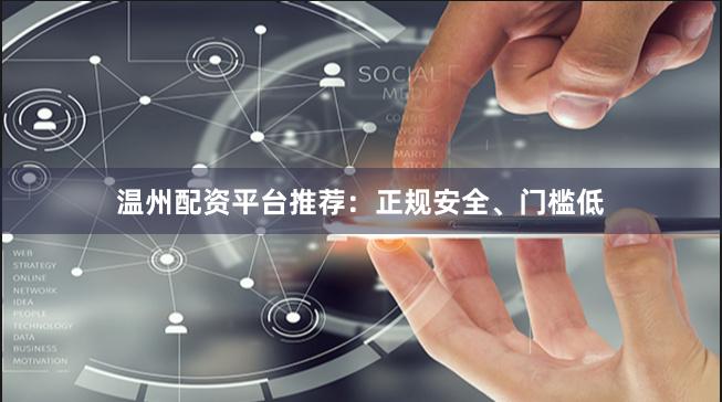 温州配资平台推荐：正规安全、门槛低