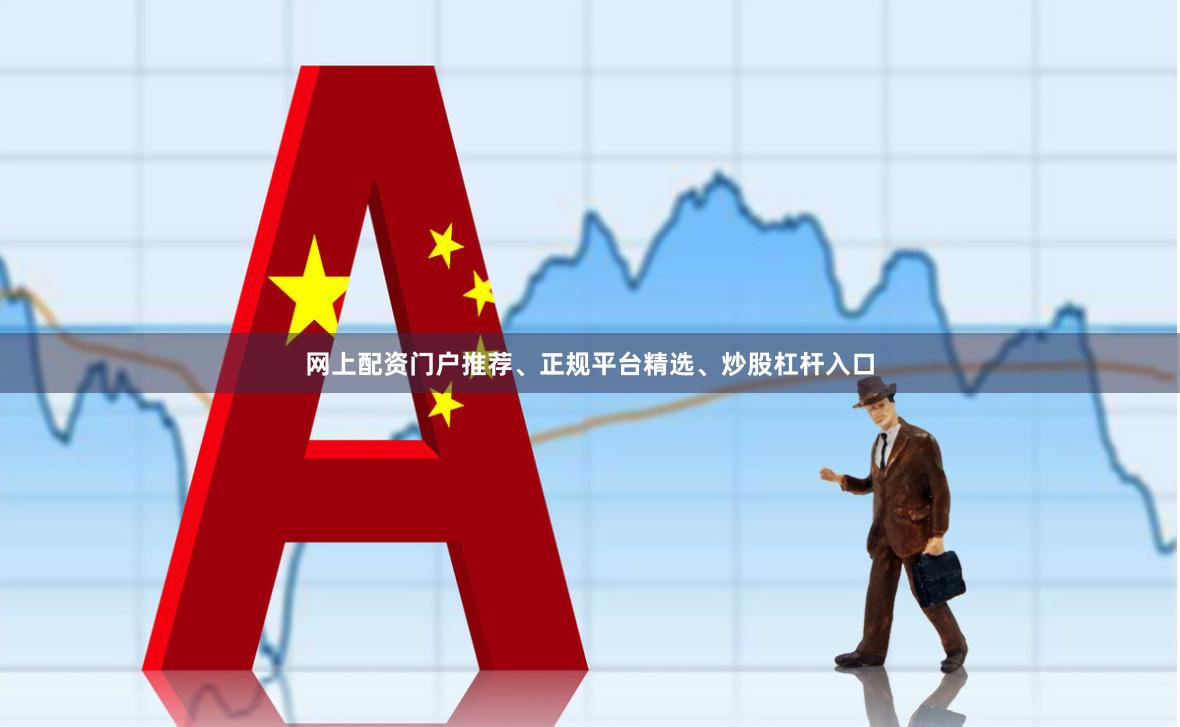 网上配资门户推荐、正规平台精选、炒股杠杆入口