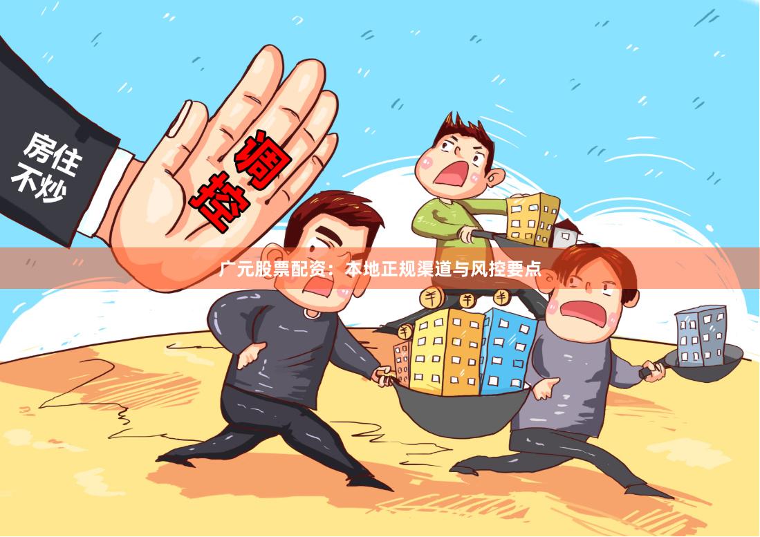 广元股票配资：本地正规渠道与风控要点