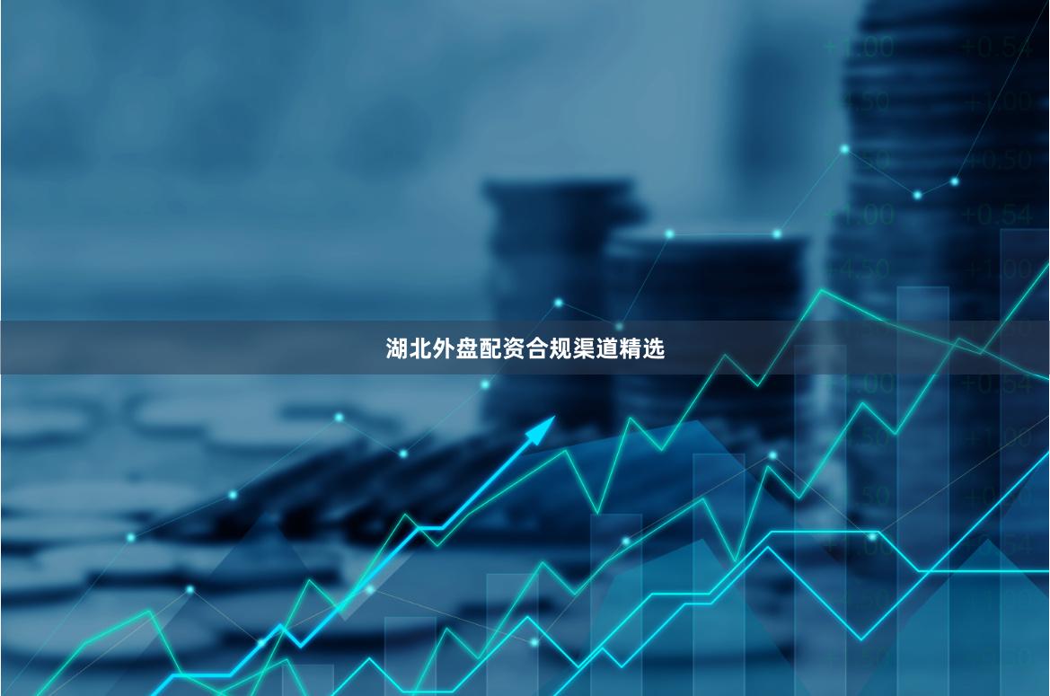 湖北外盘配资合规渠道精选