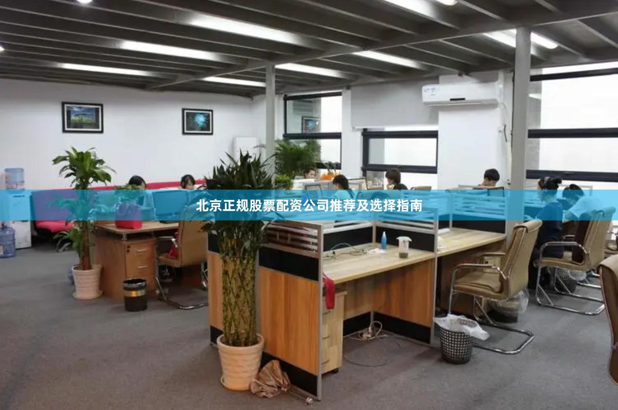北京正规股票配资公司推荐及选择指南