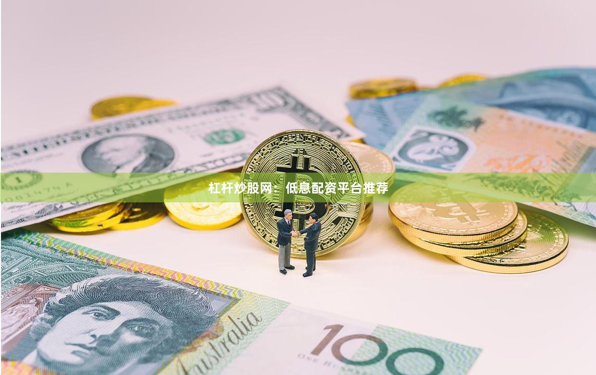 杠杆炒股网：低息配资平台推荐