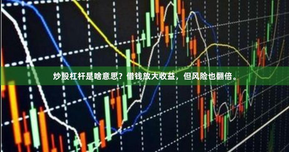 炒股杠杆是啥意思？借钱放大收益，但风险也翻倍。