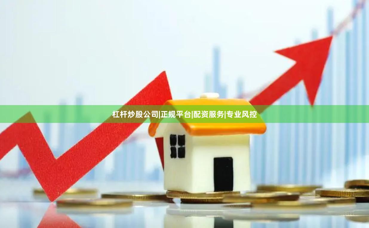 杠杆炒股公司|正规平台|配资服务|专业风控