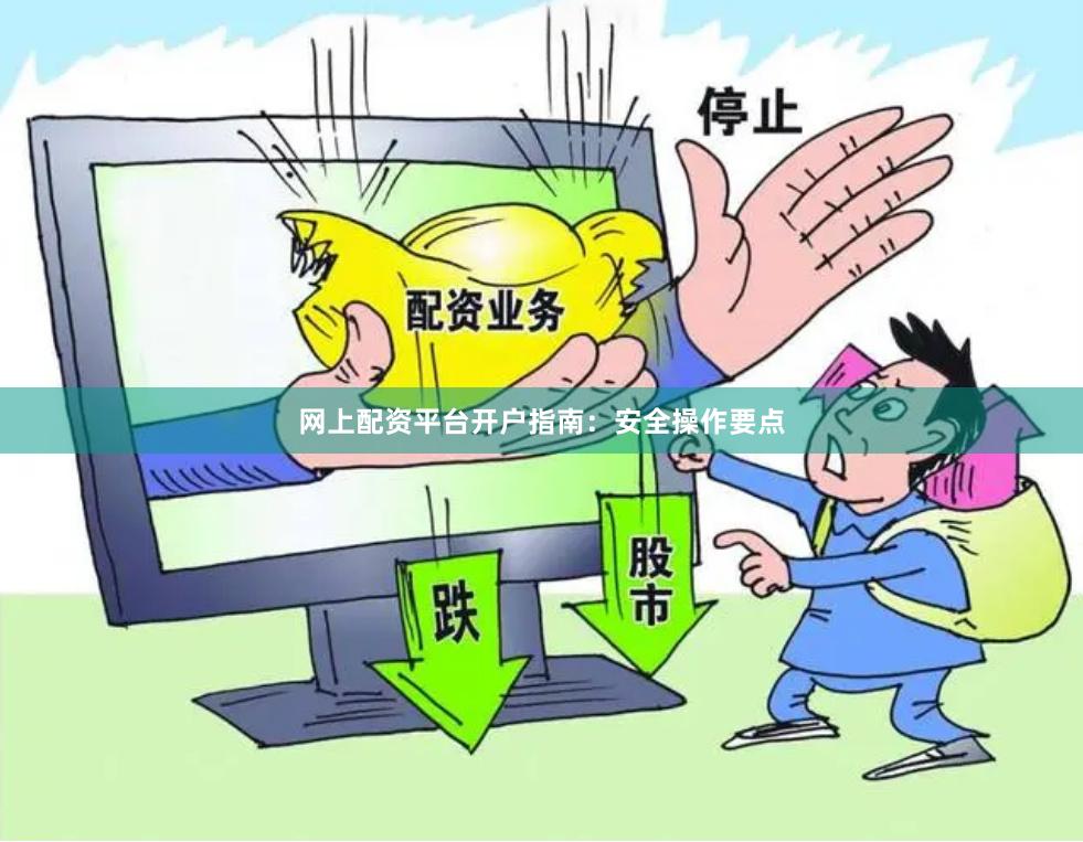 网上配资平台开户指南：安全操作要点
