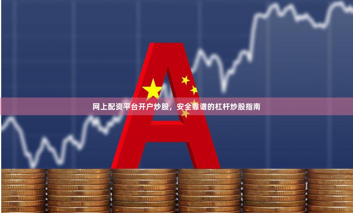 网上配资平台开户炒股，安全靠谱的杠杆炒股指南