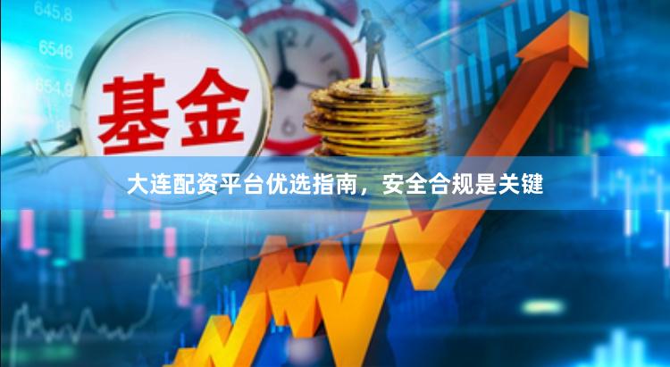 大连配资平台优选指南，安全合规是关键