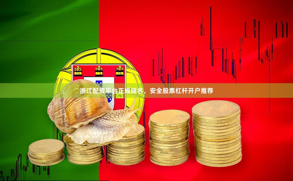 浙江配资平台正规排名，安全股票杠杆开户推荐