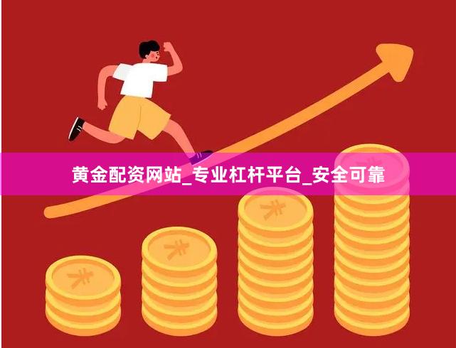 黄金配资网站_专业杠杆平台_安全可靠