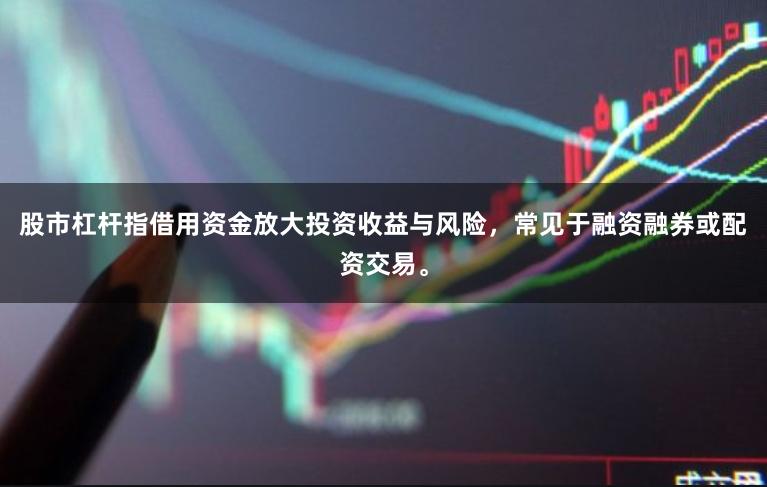 股市杠杆指借用资金放大投资收益与风险，常见于融资融券或配资交易。