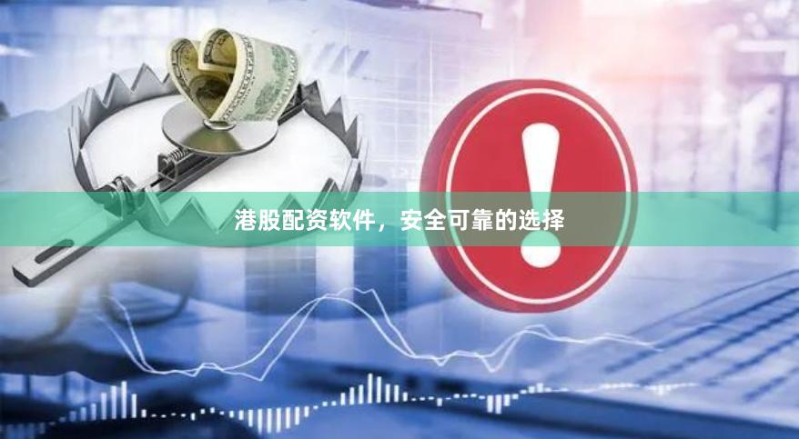 港股配资软件，安全可靠的选择