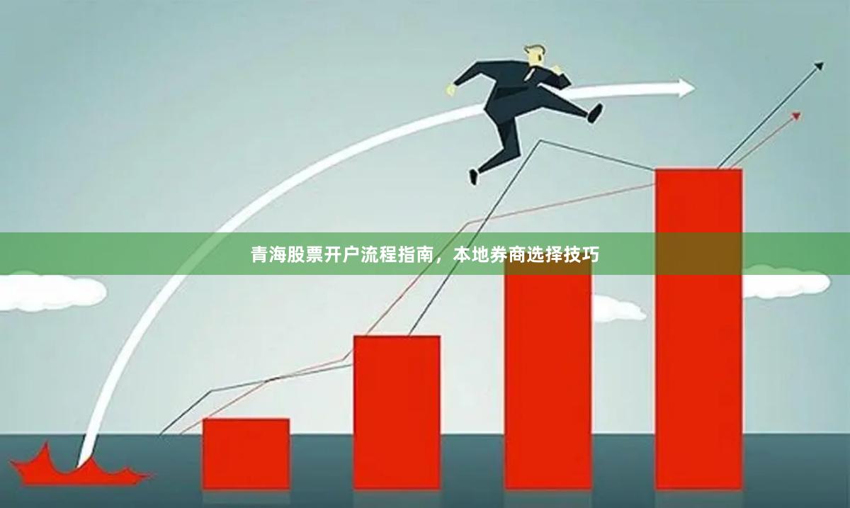 青海股票开户流程指南，本地券商选择技巧