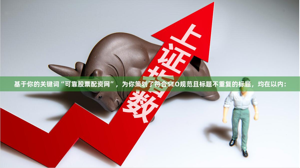 基于你的关键词“可靠股票配资网”，为你策划了符合SEO规范且标题不重复的标题，均在以内：