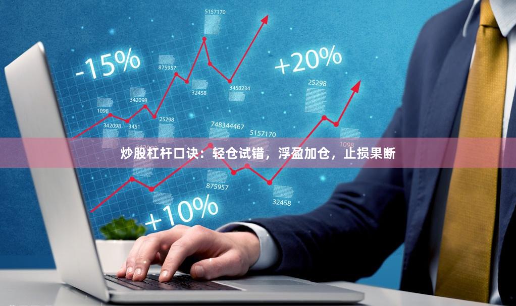 炒股杠杆口诀：轻仓试错，浮盈加仓，止损果断